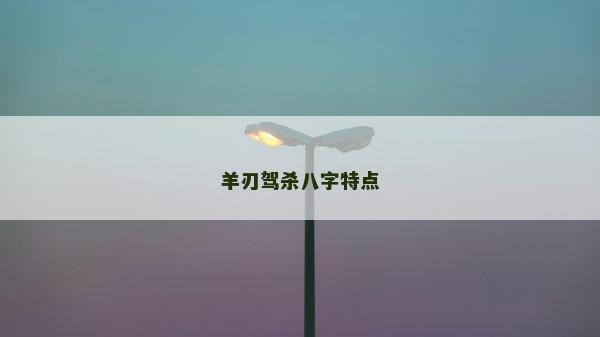 羊刃驾杀八字特点