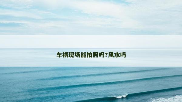 车祸现场能拍照吗?风水吗