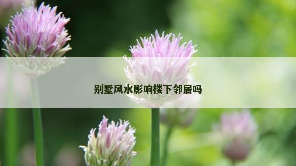 别墅风水影响楼下邻居吗
