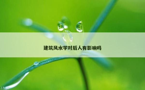 建筑风水学对后人有影响吗