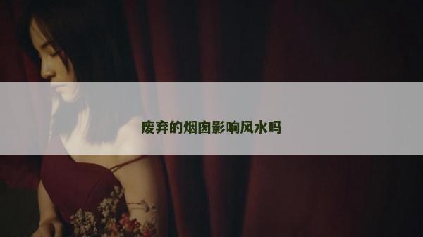 废弃的烟囱影响风水吗