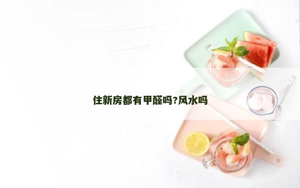 住新房都有甲醛吗?风水吗