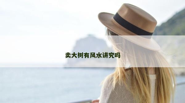 卖大树有风水讲究吗