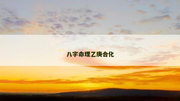 八字命理乙庚合化