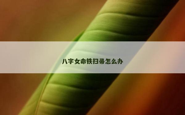 八字女命铁扫帚怎么办