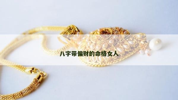 八字带偏财的命格女人