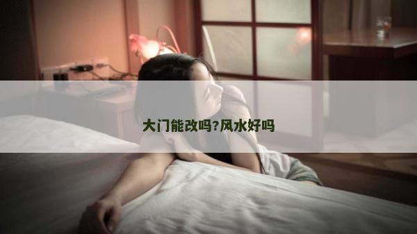 大门能改吗?风水好吗