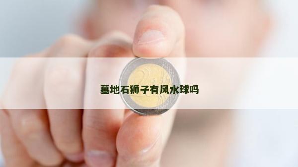 墓地石狮子有风水球吗