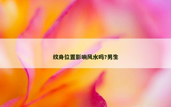纹身位置影响风水吗?男生