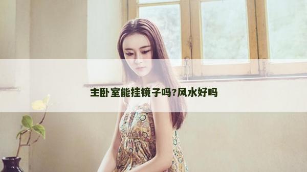 主卧室能挂镜子吗?风水好吗