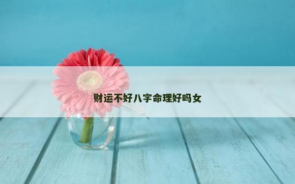 财运不好八字命理好吗女