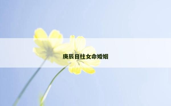 庚辰日柱女命婚姻