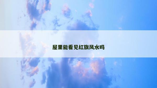 屋里能看见红旗风水吗
