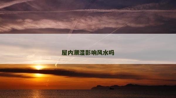 屋内潮湿影响风水吗