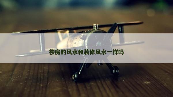 楼房的风水和装修风水一样吗