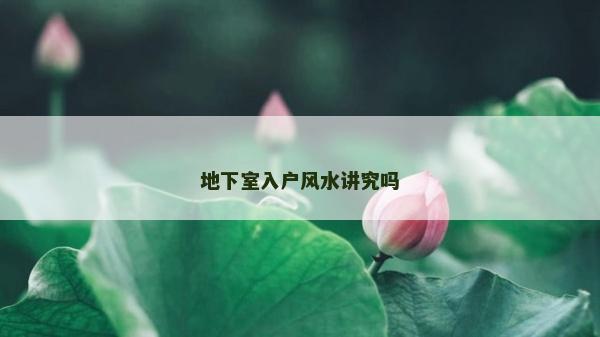地下室入户风水讲究吗