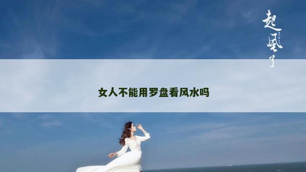 女人不能用罗盘看风水吗