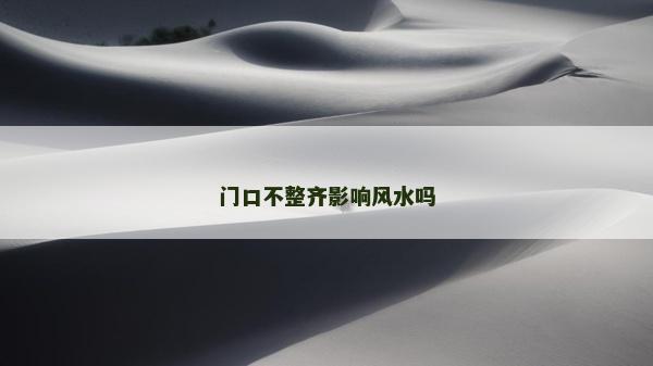 门口不整齐影响风水吗