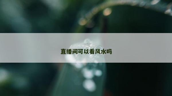直播间可以看风水吗