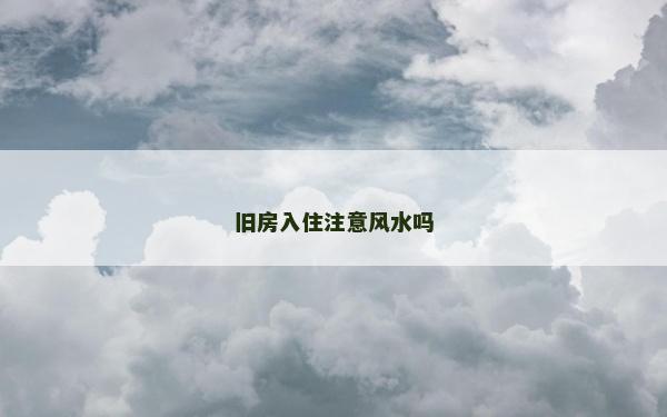旧房入住注意风水吗