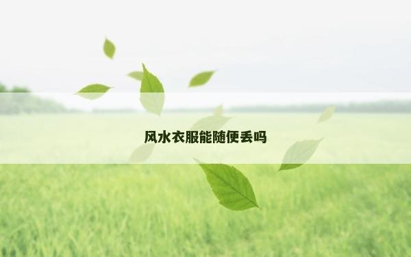 风水衣服能随便丢吗
