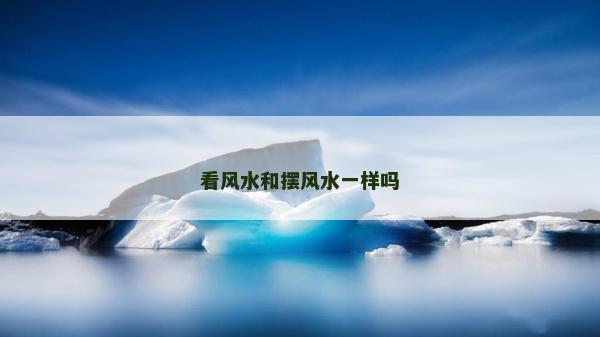 看风水和摆风水一样吗