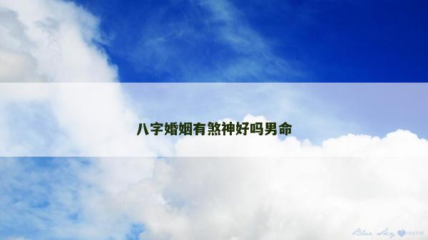 八字婚姻有煞神好吗男命