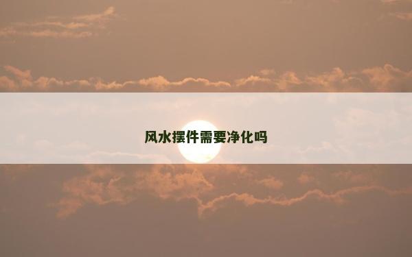风水摆件需要净化吗
