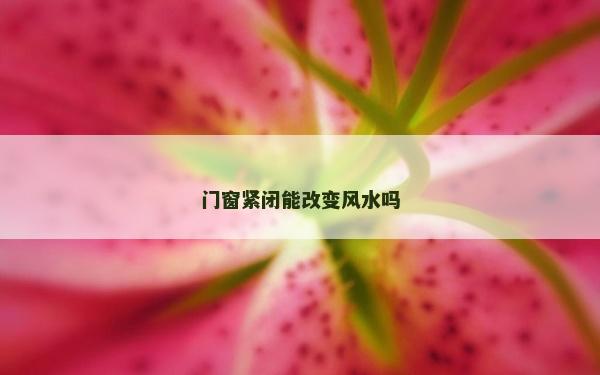 门窗紧闭能改变风水吗