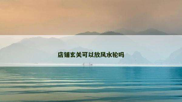 店铺玄关可以放风水轮吗