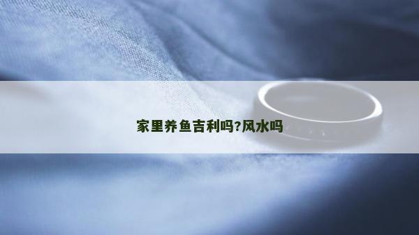 家里养鱼吉利吗?风水吗