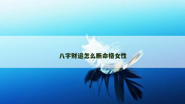 八字财运怎么断命格女性