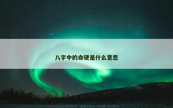 八字中的命硬是什么意思
