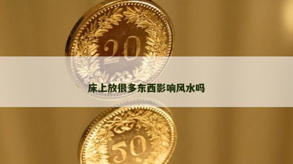 床上放很多东西影响风水吗