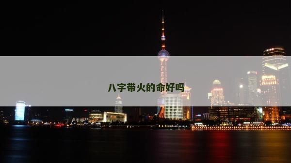 八字带火的命好吗