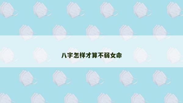 八字怎样才算不弱女命