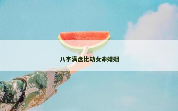 八字满盘比劫女命婚姻