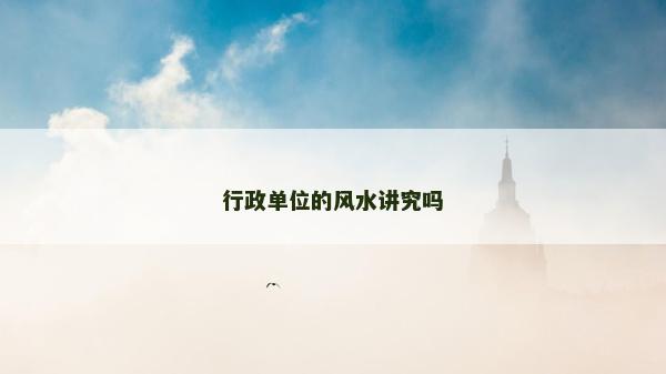 行政单位的风水讲究吗