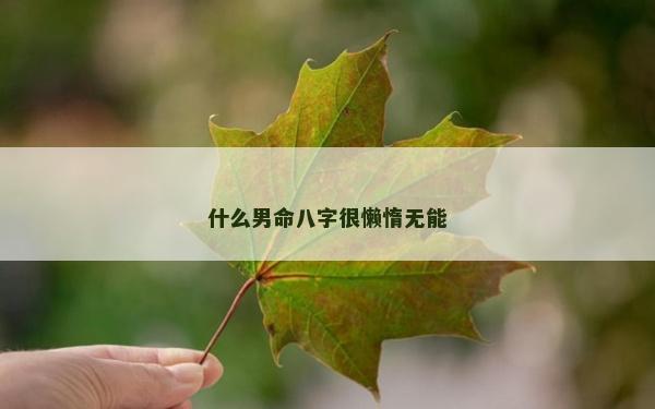 什么男命八字很懒惰无能