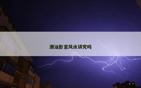 潮汕卧室风水讲究吗