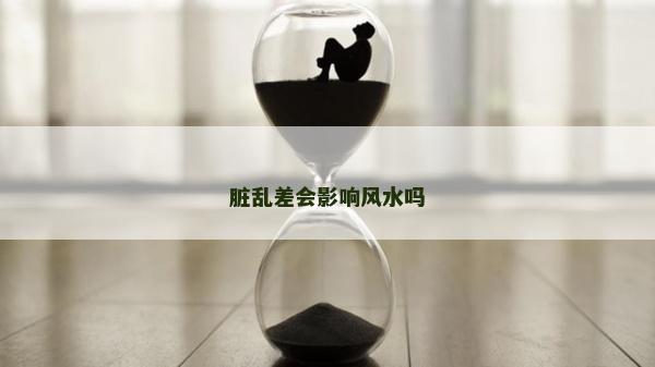 脏乱差会影响风水吗