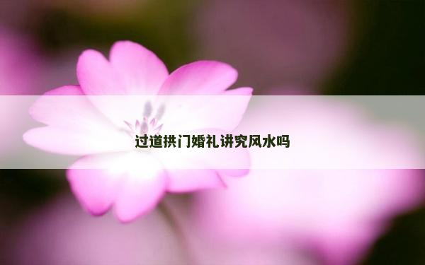 过道拱门婚礼讲究风水吗