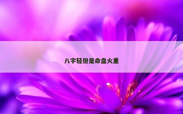 八字轻但是命盘火重