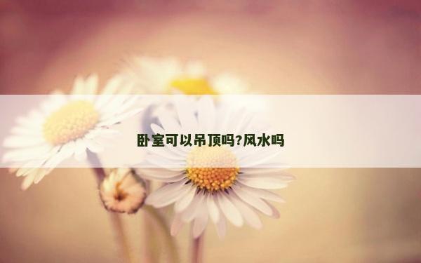 卧室可以吊顶吗?风水吗