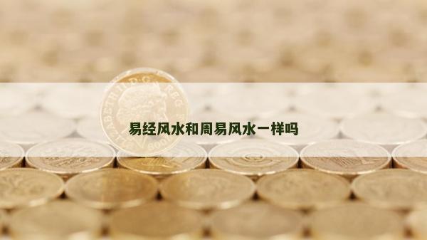 易经风水和周易风水一样吗