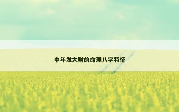 中年发大财的命理八字特征