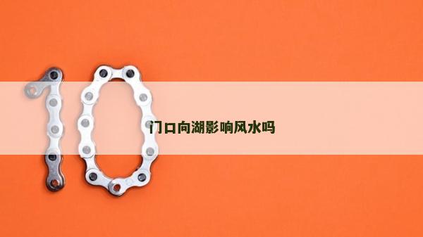 门口向湖影响风水吗