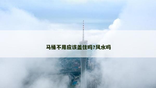 马桶不用应该盖住吗?风水吗