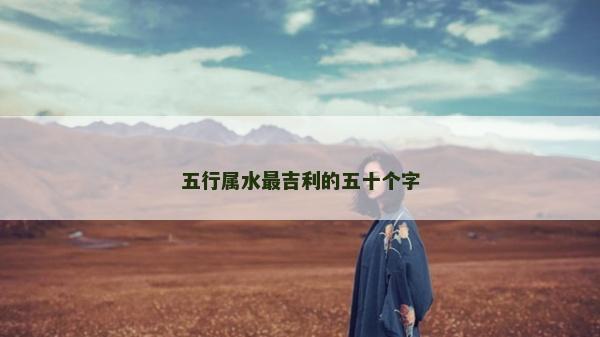 五行属水最吉利的五十个字