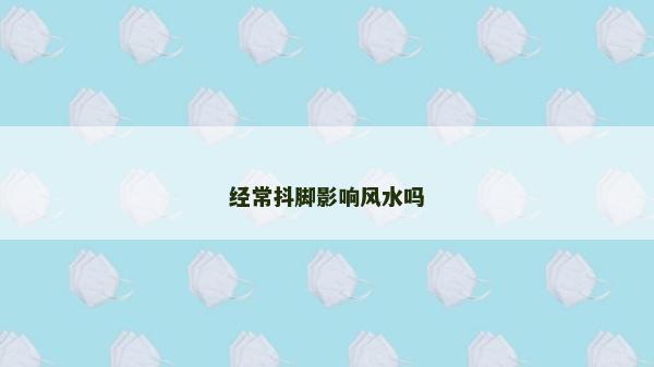 经常抖脚影响风水吗